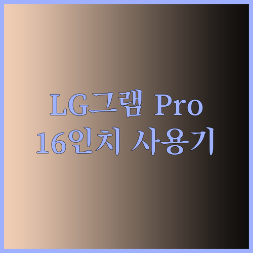 LG 그램 Pro 16인치 사용후기 폭발! 가볍고 강력한 성능에 대한 모든 것..