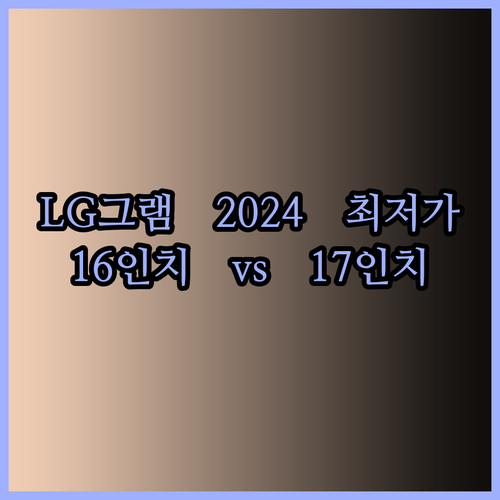 LG 그램 2024 최저가! 16인치와 17인치 비교분석.. 어떤 모델을 선택해야 할까요?