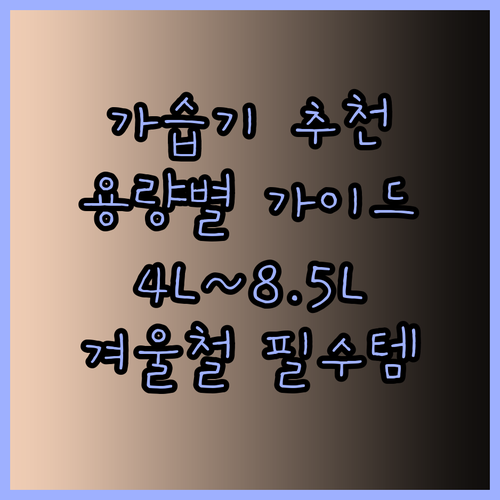 4L 대용량부터 8.5L까지 가습기 용량별 추천 가이드 건조한 겨울철 필수템은?
