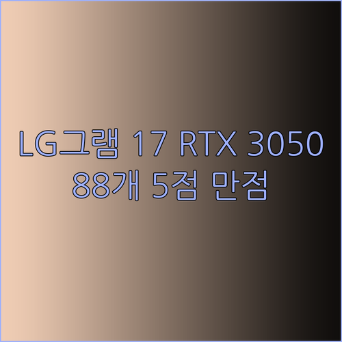 가성비 끝판왕 LG 그램 17인치 RTX 3050 모델 리뷰 88개의 5점 만점 후기가 말해주는 진실