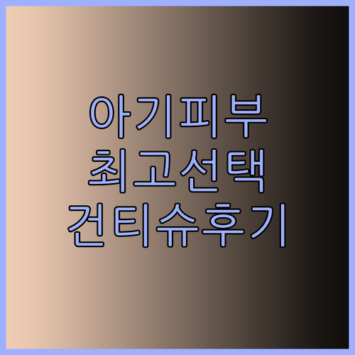 아기 피부를 위한 최고의 선택? 건티슈 사용 후기와 구매 가이드