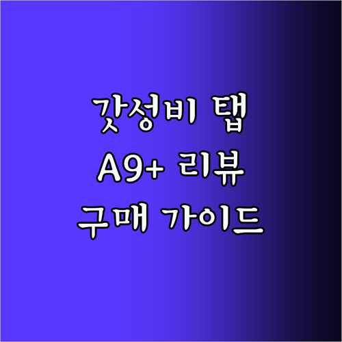 가성비 끝판왕 갤럭시탭 A9 플러스 사용자 리뷰 분석 및 구매 가이드