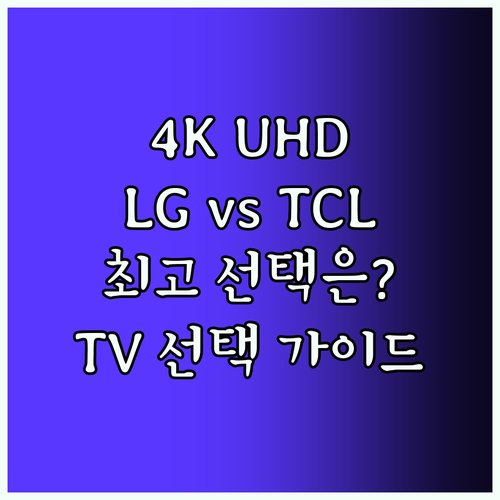 4K UHD TV 선택 가이드 LG vs TCL 최고의 선택은?