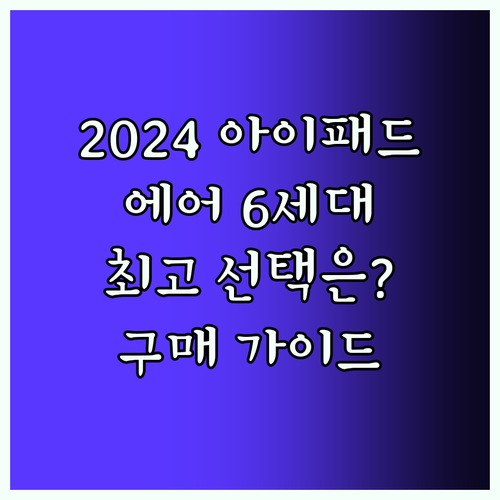 2024년형 아이패드 에어 6세대 구매 가이드 최고의 선택은