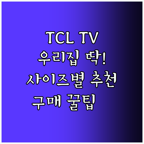 우리집에 딱 맞는 TCL TV는? 사이즈별 추천 및 구매 꿀팁 대방출!
