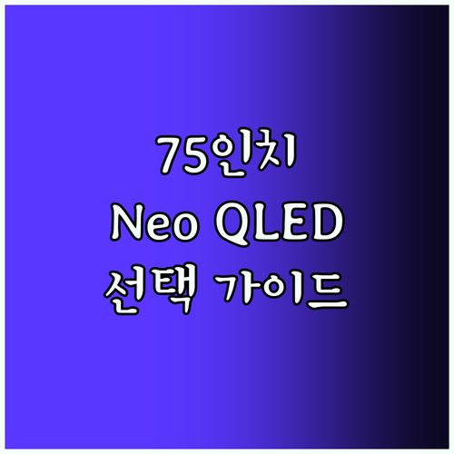 4K Neo QLED TV 선택 가이드 75인치 모델 비교