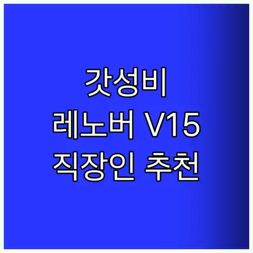 가성비 폭발! 레노버 V15 G4, 직장인 & 학생 노트북으로 강력 추천하는 이유